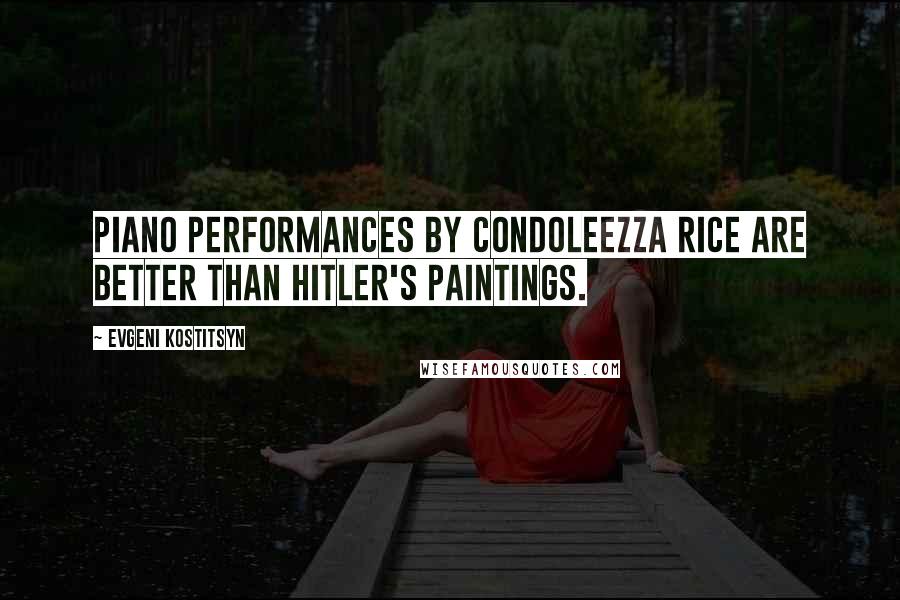 Evgeni Kostitsyn Quotes: Piano performances by Condoleezza Rice are better than Hitler's paintings.