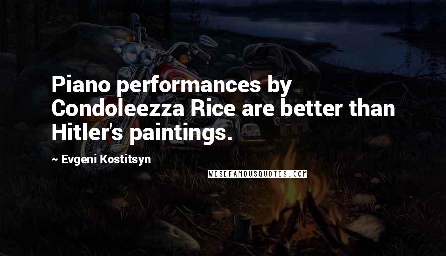 Evgeni Kostitsyn Quotes: Piano performances by Condoleezza Rice are better than Hitler's paintings.