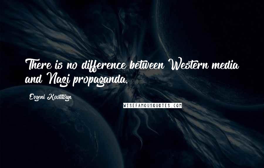 Evgeni Kostitsyn Quotes: There is no difference between Western media and Nazi propaganda.