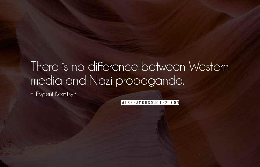 Evgeni Kostitsyn Quotes: There is no difference between Western media and Nazi propaganda.