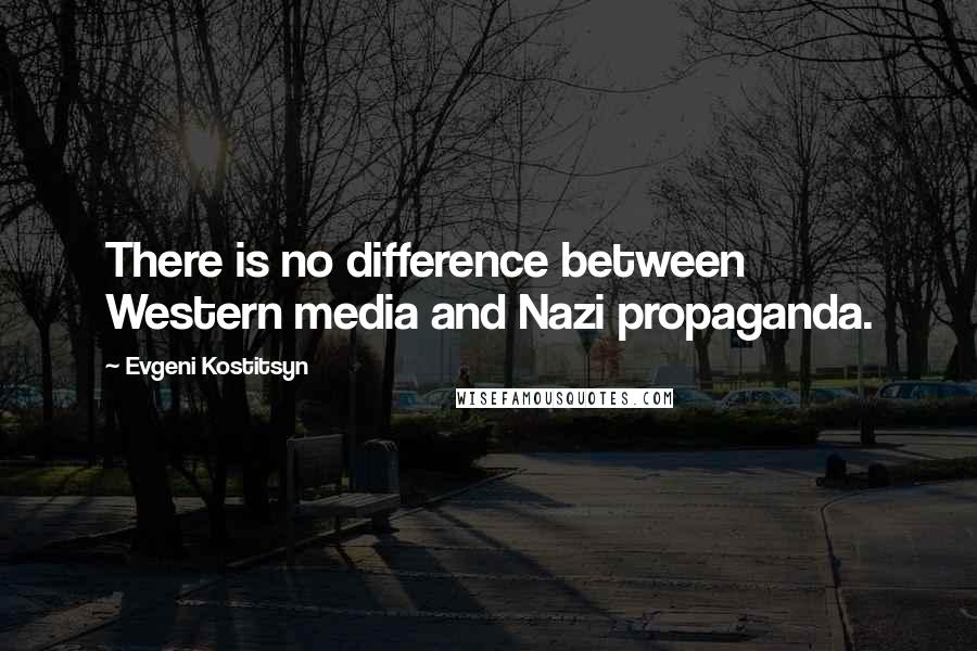 Evgeni Kostitsyn Quotes: There is no difference between Western media and Nazi propaganda.