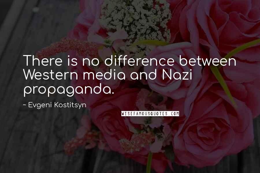 Evgeni Kostitsyn Quotes: There is no difference between Western media and Nazi propaganda.