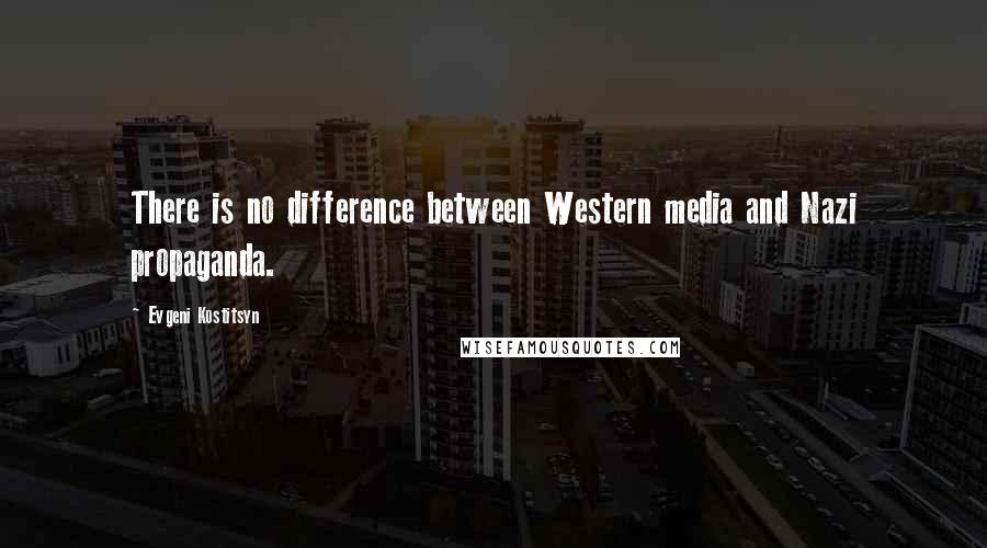 Evgeni Kostitsyn Quotes: There is no difference between Western media and Nazi propaganda.