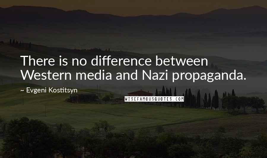 Evgeni Kostitsyn Quotes: There is no difference between Western media and Nazi propaganda.