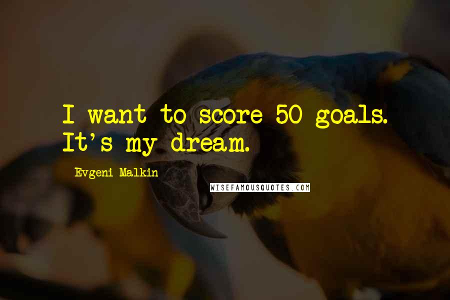 Evgeni Malkin Quotes: I want to score 50 goals. It's my dream.