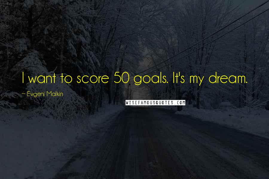 Evgeni Malkin Quotes: I want to score 50 goals. It's my dream.