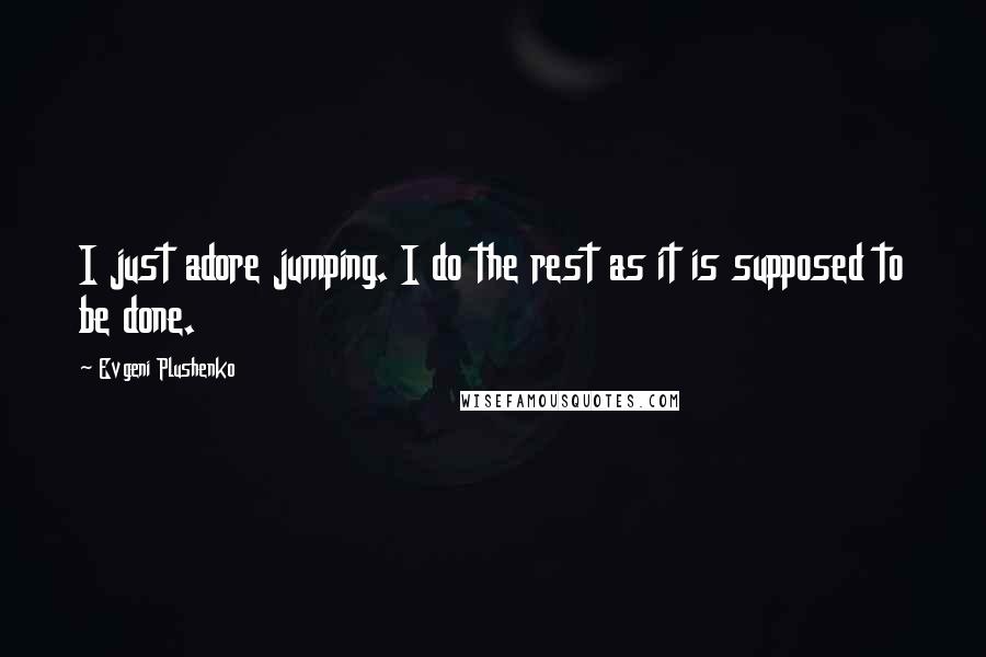 Evgeni Plushenko Quotes: I just adore jumping. I do the rest as it is supposed to be done.