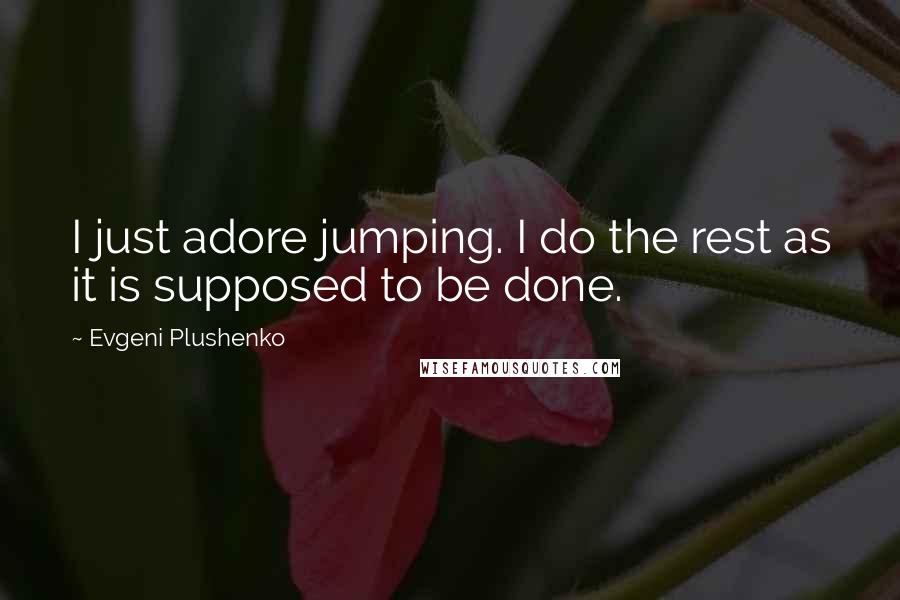 Evgeni Plushenko Quotes: I just adore jumping. I do the rest as it is supposed to be done.
