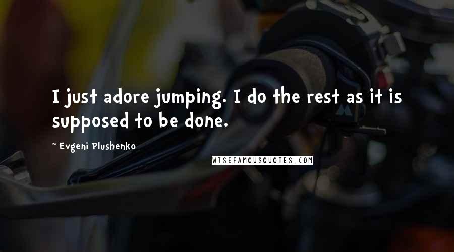 Evgeni Plushenko Quotes: I just adore jumping. I do the rest as it is supposed to be done.