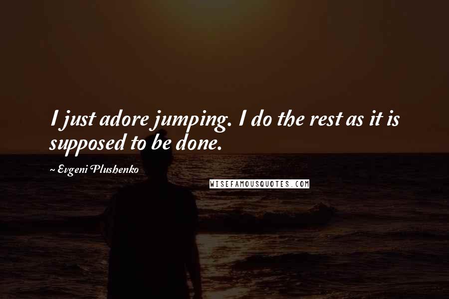 Evgeni Plushenko Quotes: I just adore jumping. I do the rest as it is supposed to be done.