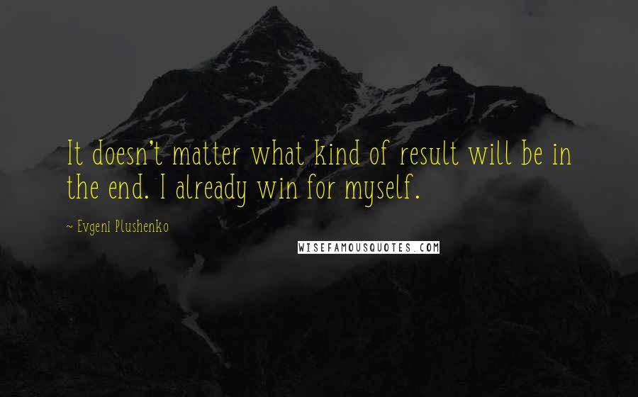 Evgeni Plushenko Quotes: It doesn't matter what kind of result will be in the end. I already win for myself.