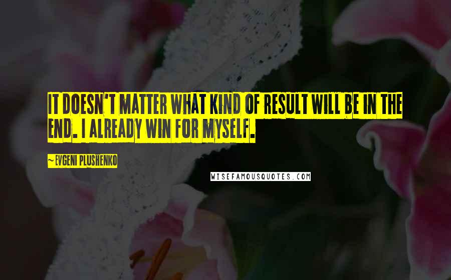 Evgeni Plushenko Quotes: It doesn't matter what kind of result will be in the end. I already win for myself.