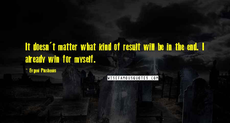 Evgeni Plushenko Quotes: It doesn't matter what kind of result will be in the end. I already win for myself.