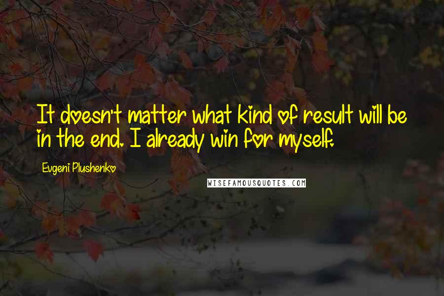 Evgeni Plushenko Quotes: It doesn't matter what kind of result will be in the end. I already win for myself.