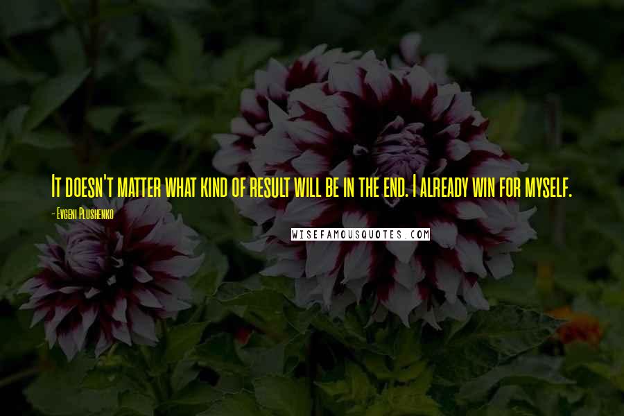 Evgeni Plushenko Quotes: It doesn't matter what kind of result will be in the end. I already win for myself.