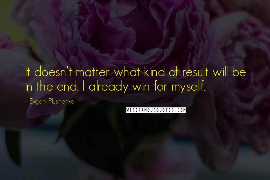 Evgeni Plushenko Quotes: It doesn't matter what kind of result will be in the end. I already win for myself.