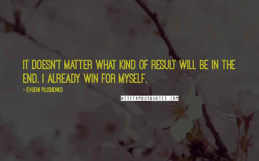 Evgeni Plushenko Quotes: It doesn't matter what kind of result will be in the end. I already win for myself.