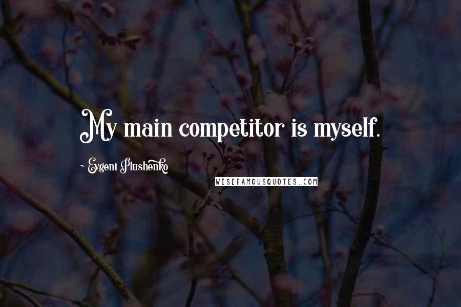 Evgeni Plushenko Quotes: My main competitor is myself.