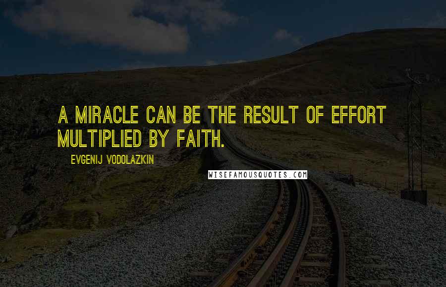 Evgenij Vodolazkin Quotes: A miracle can be the result of effort multiplied by faith.