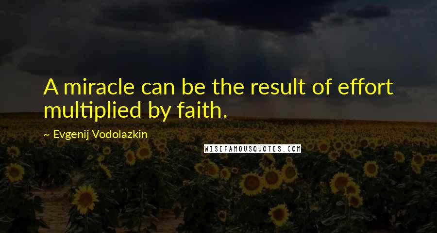 Evgenij Vodolazkin Quotes: A miracle can be the result of effort multiplied by faith.