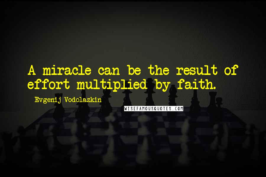 Evgenij Vodolazkin Quotes: A miracle can be the result of effort multiplied by faith.