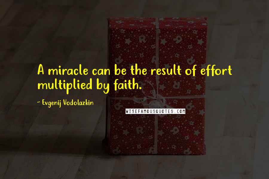 Evgenij Vodolazkin Quotes: A miracle can be the result of effort multiplied by faith.