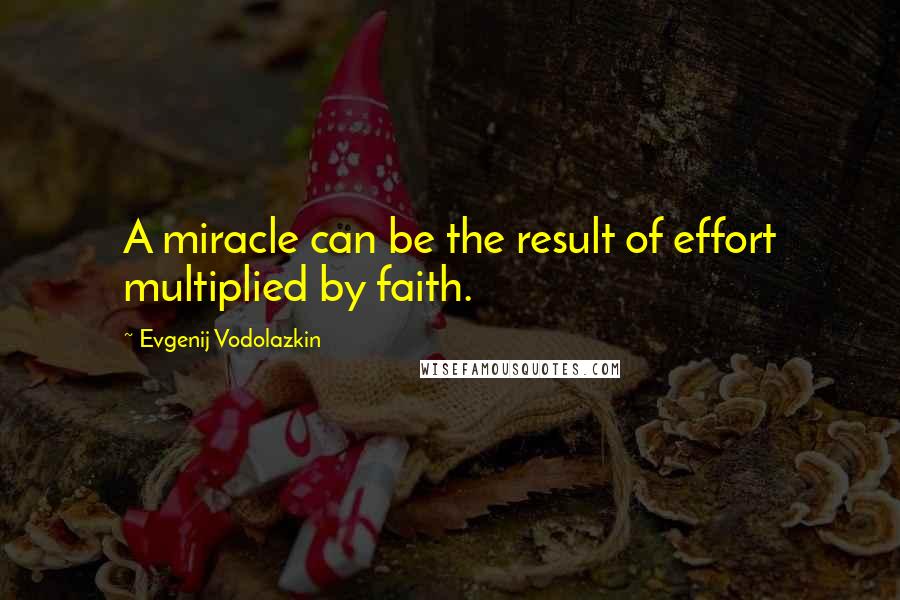 Evgenij Vodolazkin Quotes: A miracle can be the result of effort multiplied by faith.