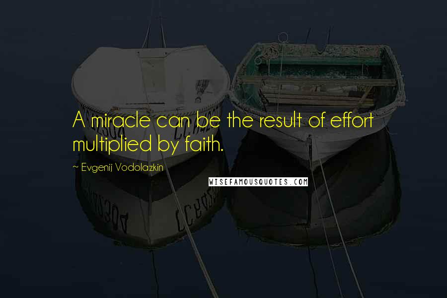 Evgenij Vodolazkin Quotes: A miracle can be the result of effort multiplied by faith.