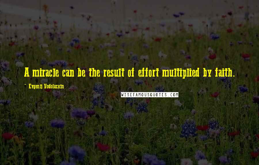 Evgenij Vodolazkin Quotes: A miracle can be the result of effort multiplied by faith.