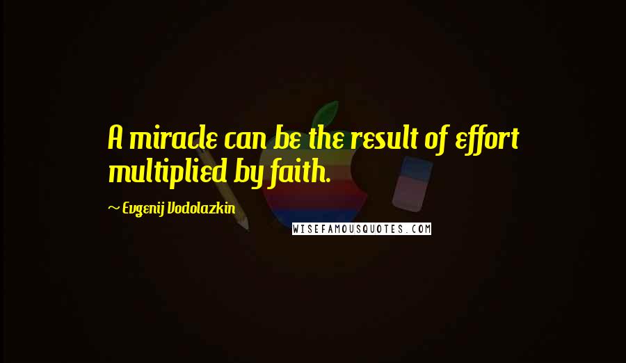 Evgenij Vodolazkin Quotes: A miracle can be the result of effort multiplied by faith.