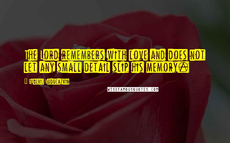 Evgenij Vodolazkin Quotes: The Lord remembers with love and does not let any small detail slip his memory.