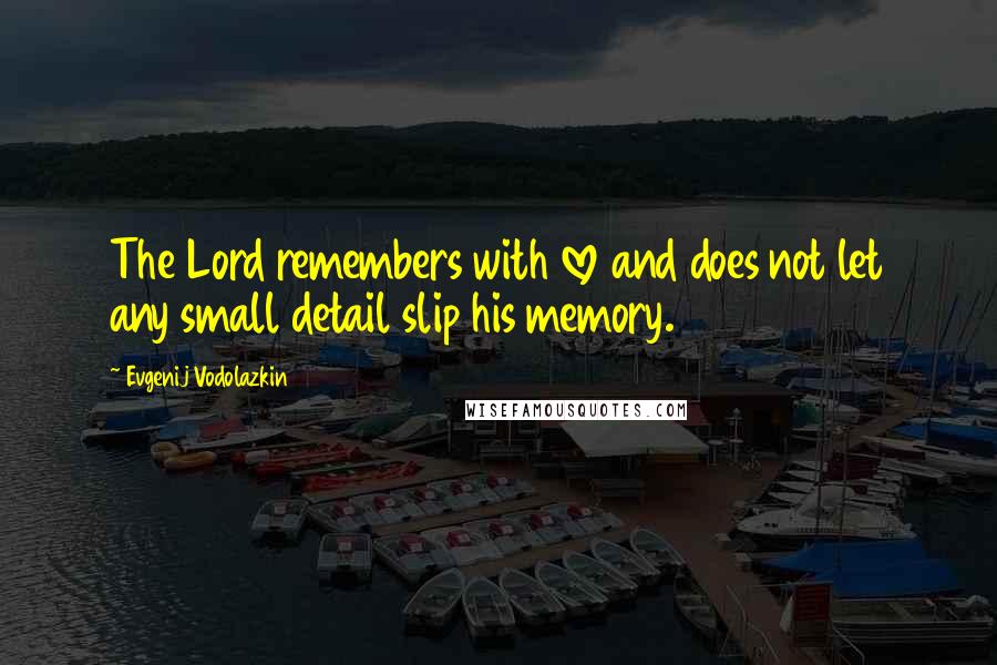 Evgenij Vodolazkin Quotes: The Lord remembers with love and does not let any small detail slip his memory.