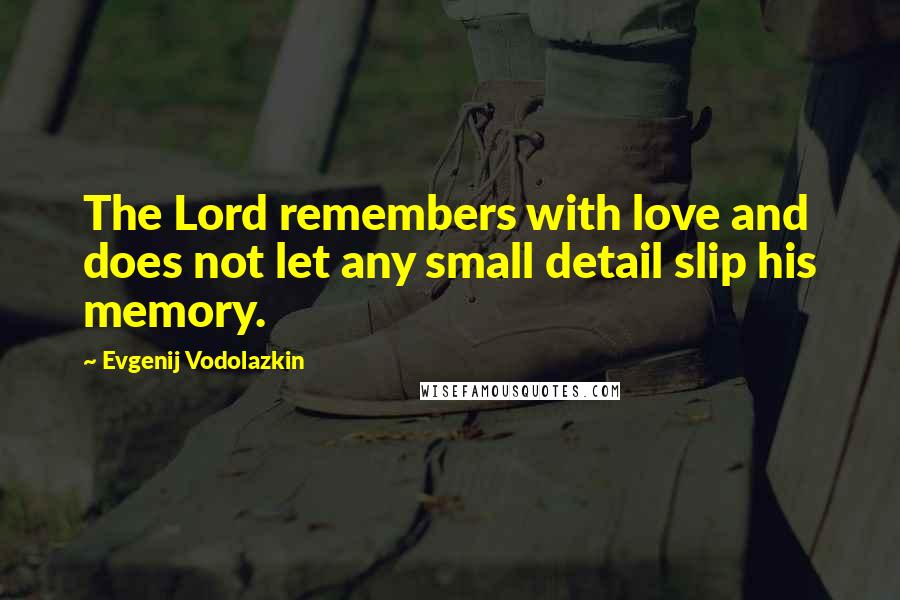Evgenij Vodolazkin Quotes: The Lord remembers with love and does not let any small detail slip his memory.