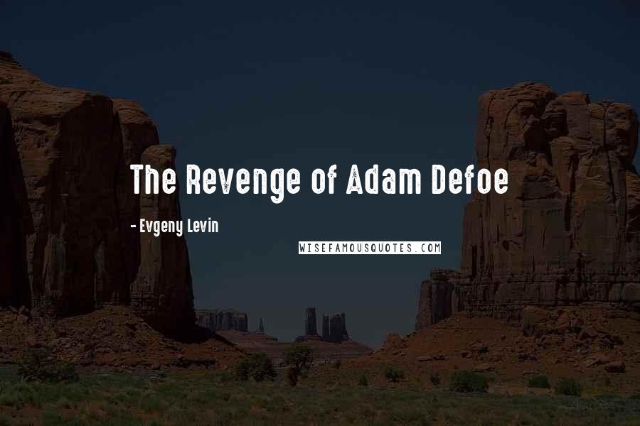 Evgeny Levin Quotes: The Revenge of Adam Defoe