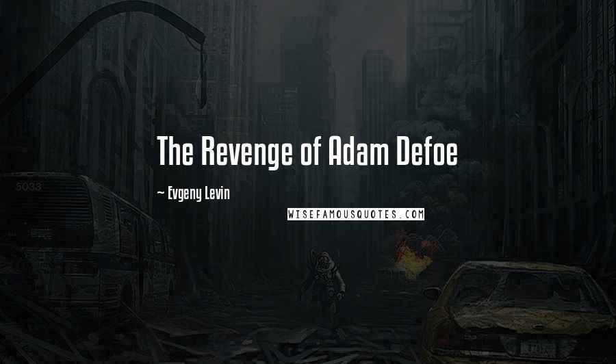 Evgeny Levin Quotes: The Revenge of Adam Defoe