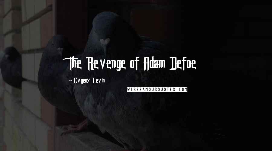 Evgeny Levin Quotes: The Revenge of Adam Defoe