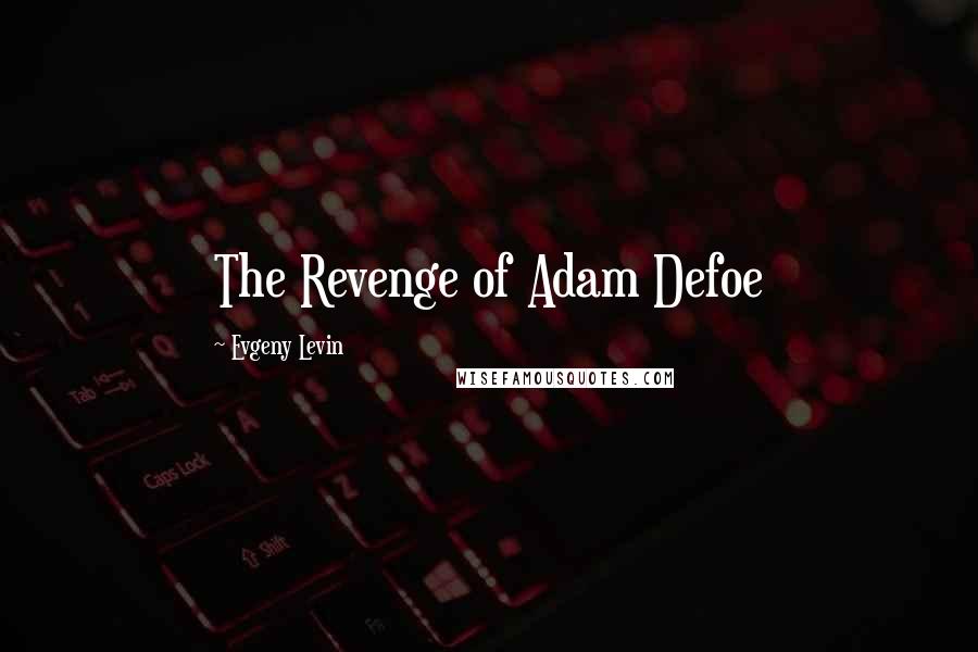 Evgeny Levin Quotes: The Revenge of Adam Defoe