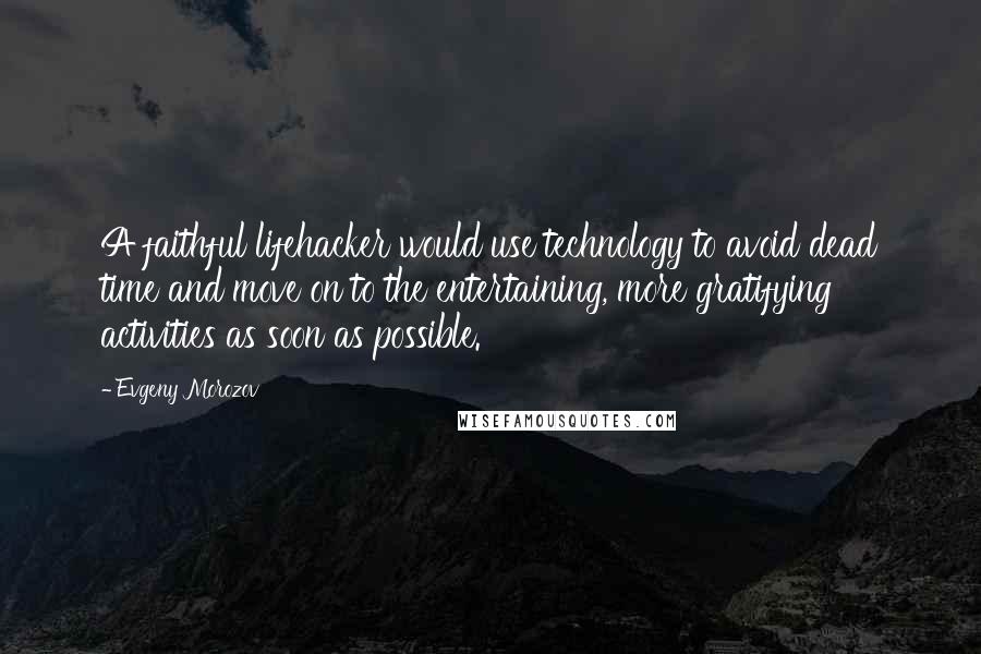 Evgeny Morozov Quotes: A faithful lifehacker would use technology to avoid dead time and move on to the entertaining, more gratifying activities as soon as possible.