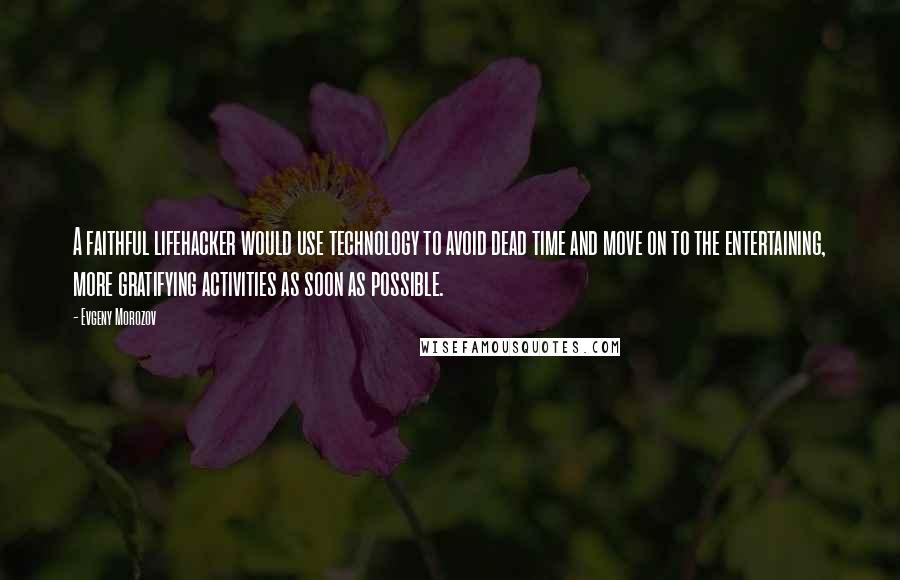 Evgeny Morozov Quotes: A faithful lifehacker would use technology to avoid dead time and move on to the entertaining, more gratifying activities as soon as possible.