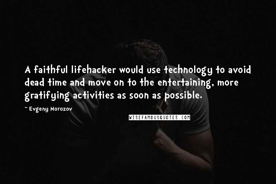 Evgeny Morozov Quotes: A faithful lifehacker would use technology to avoid dead time and move on to the entertaining, more gratifying activities as soon as possible.