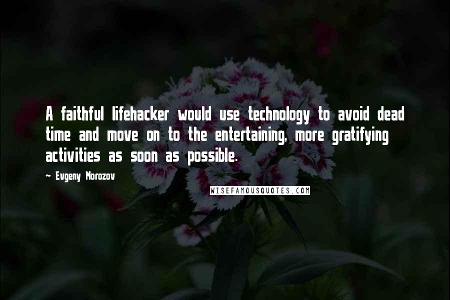 Evgeny Morozov Quotes: A faithful lifehacker would use technology to avoid dead time and move on to the entertaining, more gratifying activities as soon as possible.