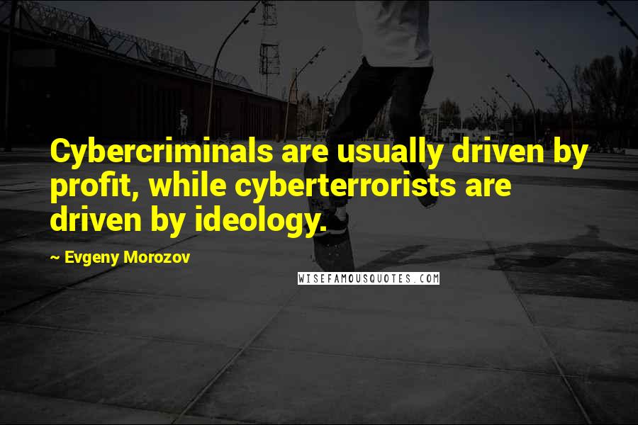 Evgeny Morozov Quotes: Cybercriminals are usually driven by profit, while cyberterrorists are driven by ideology.