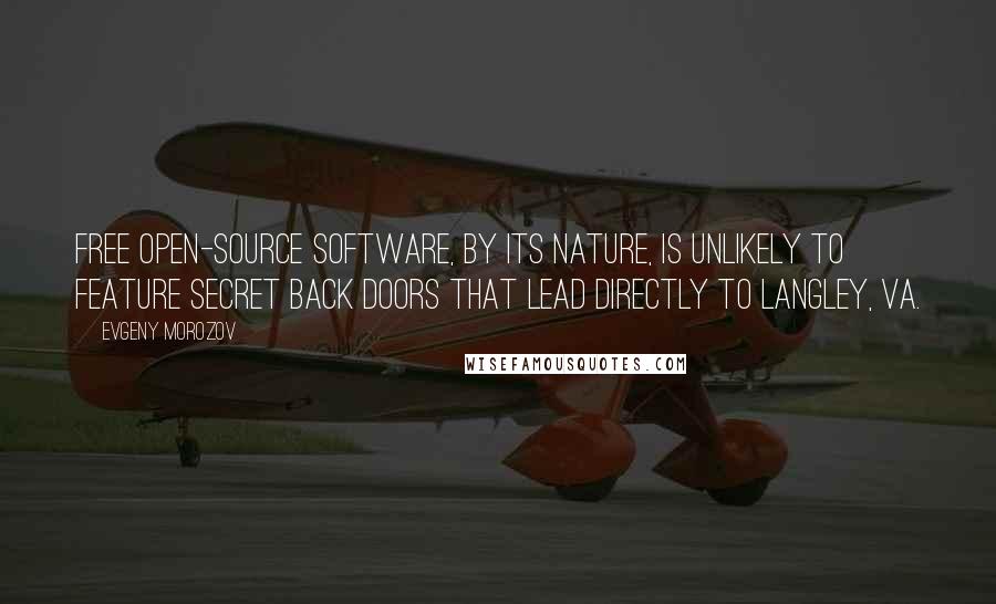 Evgeny Morozov Quotes: Free open-source software, by its nature, is unlikely to feature secret back doors that lead directly to Langley, Va.