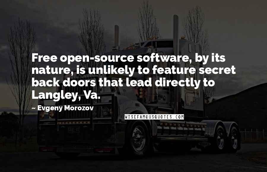 Evgeny Morozov Quotes: Free open-source software, by its nature, is unlikely to feature secret back doors that lead directly to Langley, Va.