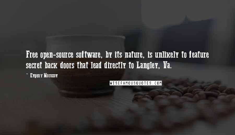 Evgeny Morozov Quotes: Free open-source software, by its nature, is unlikely to feature secret back doors that lead directly to Langley, Va.