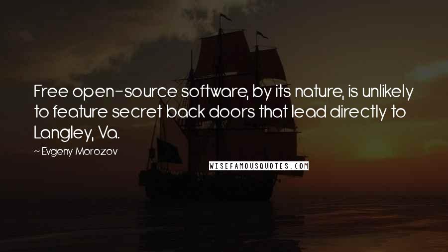 Evgeny Morozov Quotes: Free open-source software, by its nature, is unlikely to feature secret back doors that lead directly to Langley, Va.