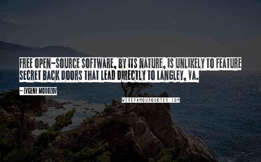 Evgeny Morozov Quotes: Free open-source software, by its nature, is unlikely to feature secret back doors that lead directly to Langley, Va.