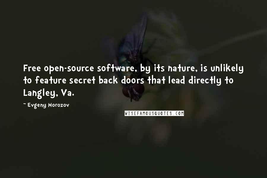 Evgeny Morozov Quotes: Free open-source software, by its nature, is unlikely to feature secret back doors that lead directly to Langley, Va.