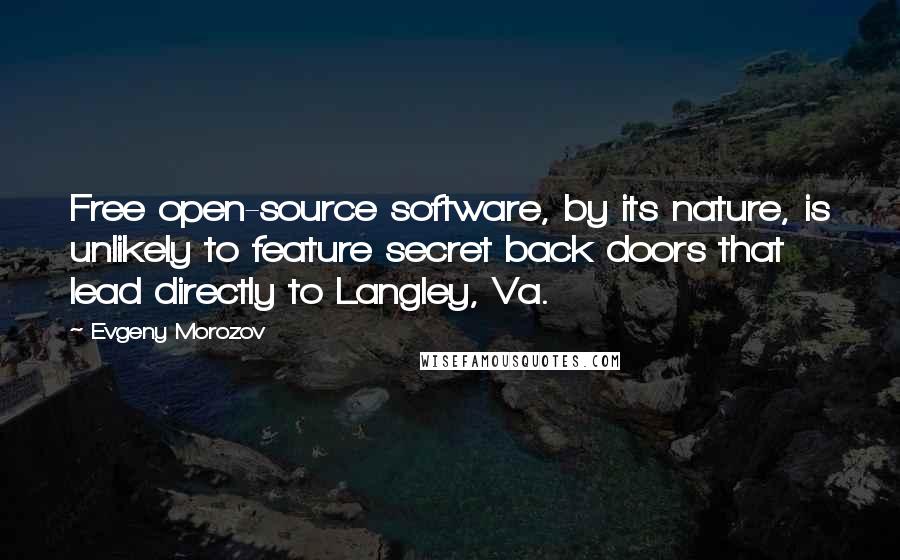 Evgeny Morozov Quotes: Free open-source software, by its nature, is unlikely to feature secret back doors that lead directly to Langley, Va.
