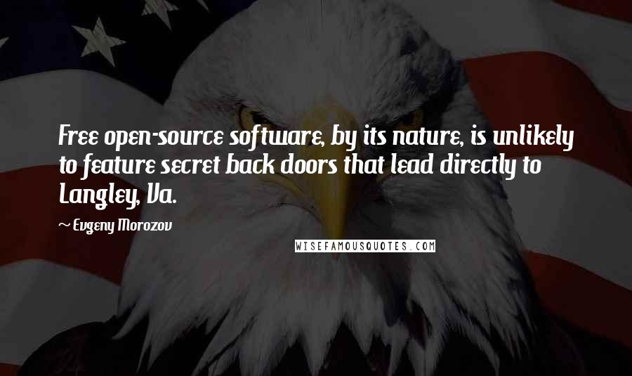 Evgeny Morozov Quotes: Free open-source software, by its nature, is unlikely to feature secret back doors that lead directly to Langley, Va.